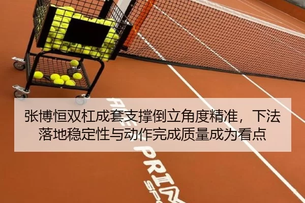 张博恒双杠成套支撑倒立角度精准，下法落地稳定性与动作完成质量成为看点